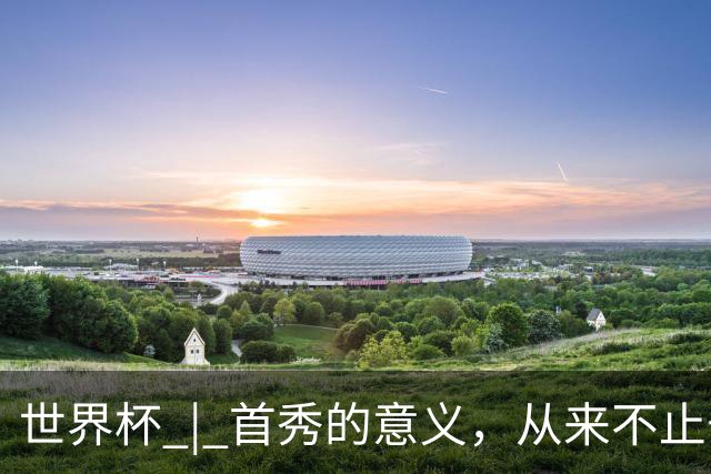 世界杯 | 首秀的意义，从来不止于胜负