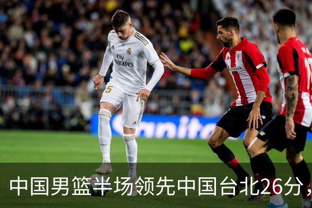中国男篮半场领先中国台北26分，上场球员中唯山东国手没有得分