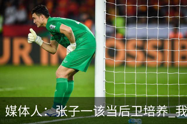 媒体人：张子一该当后卫培养 我们要高后卫、又高又有体重的前锋