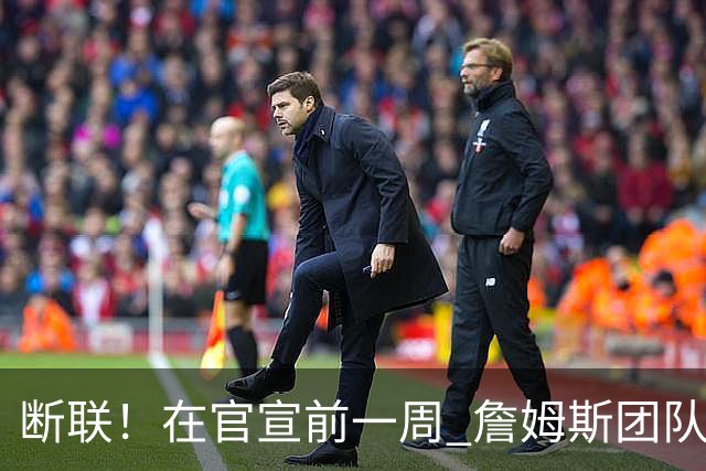 断联！在官宣前一周 詹姆斯团队与湖人间没有进行线上或线下面谈